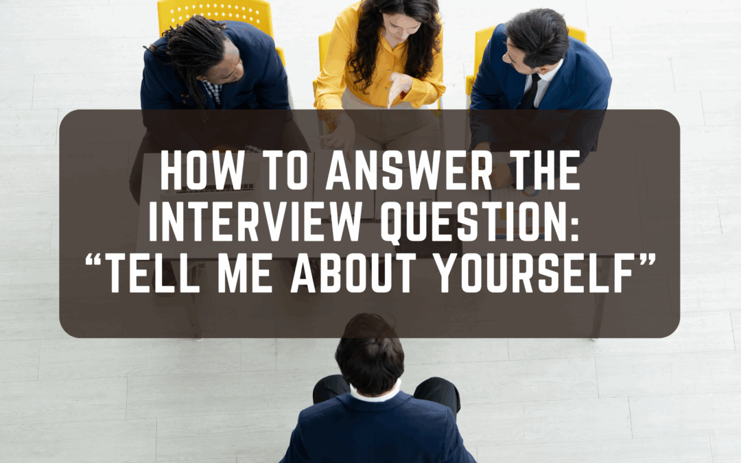 How to Answer the Interview Question: “Tell Me About Yourself “